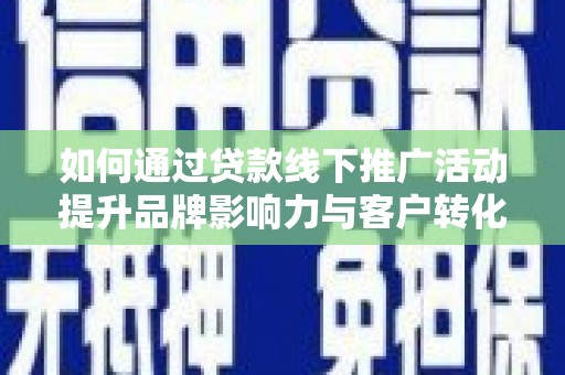 商南如何通过贷款线下推广活动提升品牌影响力与客户转化率