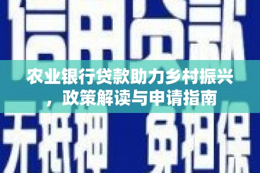 商南农业银行贷款助力乡村振兴，政策解读与申请指南