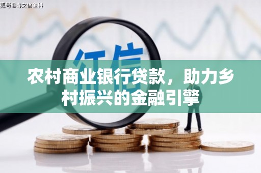 商南农村商业银行贷款，助力乡村振兴的金融引擎