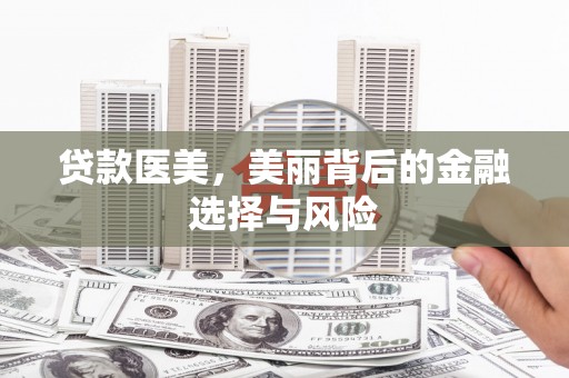 商南贷款医美，美丽背后的金融选择与风险