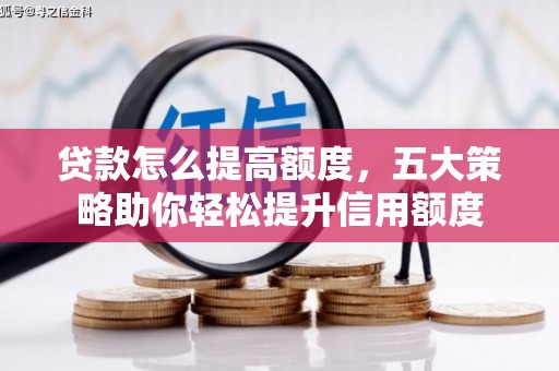 商南贷款怎么提高额度，五大策略助你轻松提升信用额度