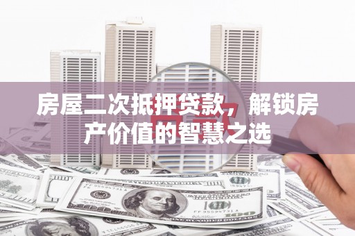 商南房屋二次抵押贷款，解锁房产价值的智慧之选