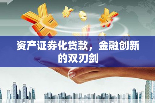 商南资产证券化贷款，金融创新的双刃剑