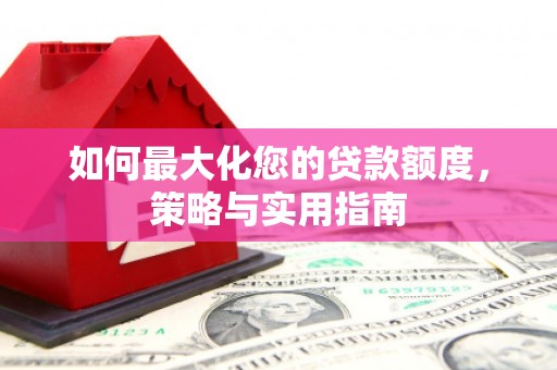 商南如何最大化您的贷款额度，策略与实用指南
