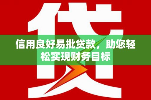商南信用良好易批贷款，助您轻松实现财务目标