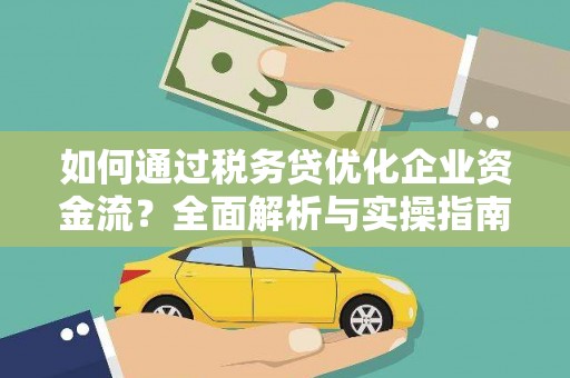 商南如何通过税务贷优化企业资金流？全面解析与实操指南