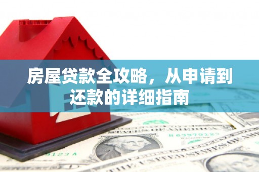 商南房屋贷款全攻略，从申请到还款的详细指南