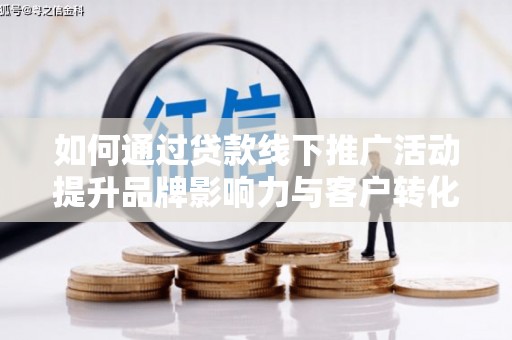 商南如何通过贷款线下推广活动提升品牌影响力与客户转化率