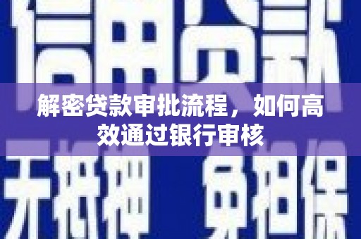 商南解密贷款审批流程，如何高效通过银行审核