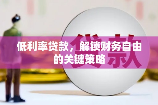 商南低利率贷款，解锁财务自由的关键策略