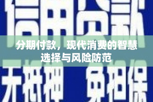 商南分期付款，现代消费的智慧选择与风险防范