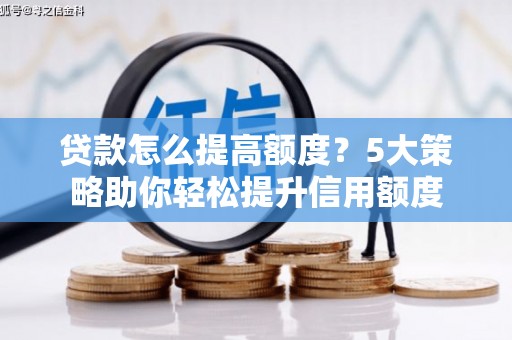 商南贷款怎么提高额度？5大策略助你轻松提升信用额度