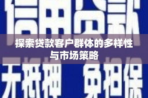 商南探索贷款客户群体的多样性与市场策略