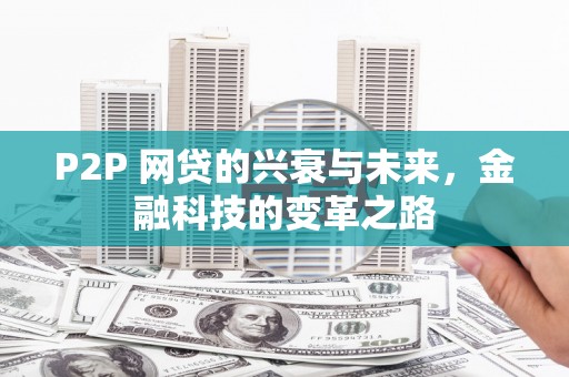 商南P2P 网贷的兴衰与未来，金融科技的变革之路
