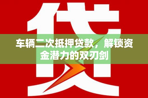 商南车辆二次抵押贷款，解锁资金潜力的双刃剑