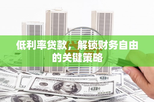 商南低利率贷款，解锁财务自由的关键策略