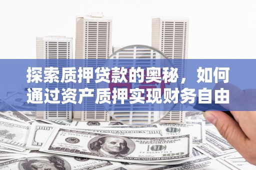 商南探索质押贷款的奥秘，如何通过资产质押实现财务自由