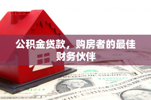 商南公积金贷款，购房者的最佳财务伙伴