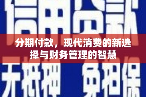 商南分期付款，现代消费的新选择与财务管理的智慧