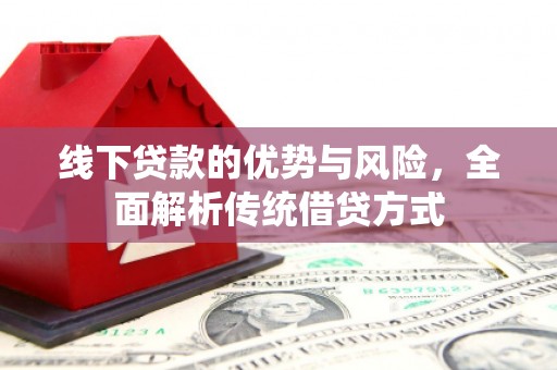 商南线下贷款的优势与风险，全面解析传统借贷方式