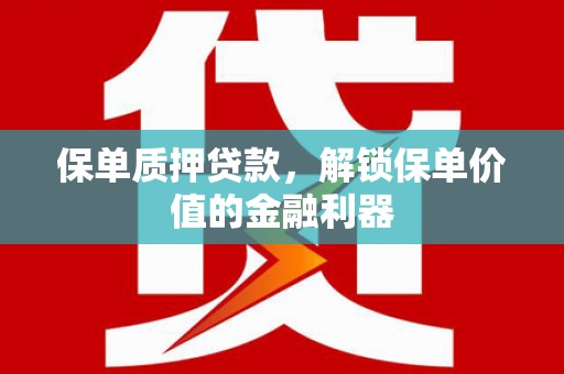 商南保单质押贷款，解锁保单价值的金融利器