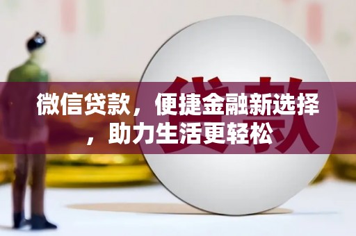 商南微信贷款，便捷金融新选择，助力生活更轻松