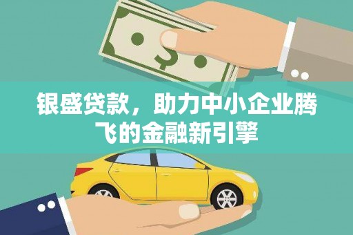 商南银盛贷款，助力中小企业腾飞的金融新引擎