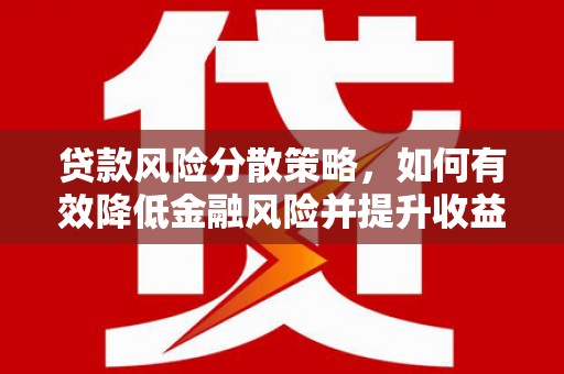 商南贷款风险分散策略，如何有效降低金融风险并提升收益