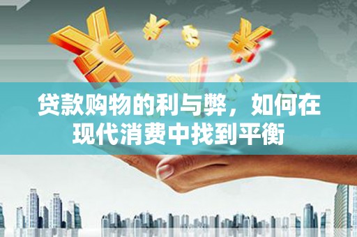 商南贷款购物的利与弊，如何在现代消费中找到平衡