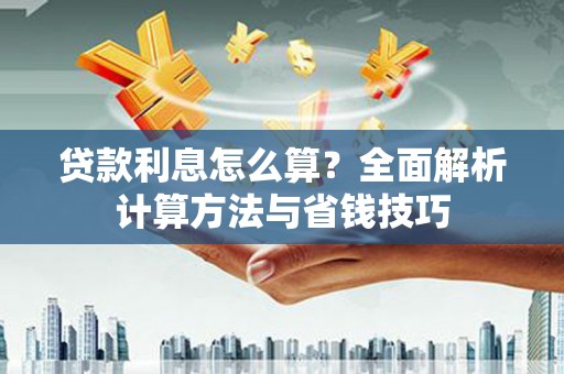 商南贷款利息怎么算？全面解析计算方法与省钱技巧