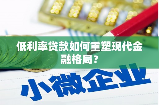 商南低利率贷款如何重塑现代金融格局？
