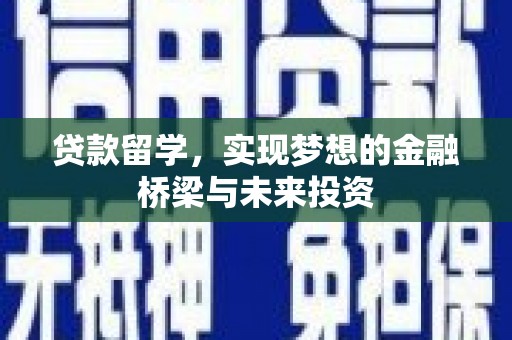 商南贷款留学，实现梦想的金融桥梁与未来投资