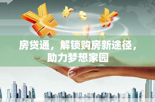 商南房贷通，解锁购房新途径，助力梦想家园