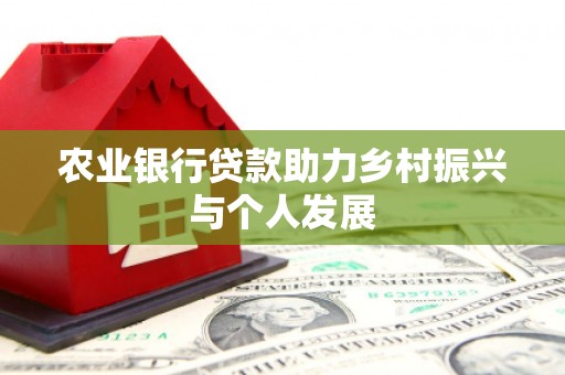 商南农业银行贷款助力乡村振兴与个人发展