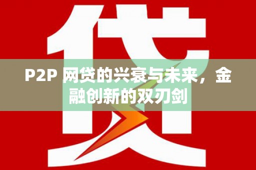 商南P2P 网贷的兴衰与未来，金融创新的双刃剑