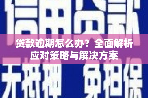 商南贷款逾期怎么办？全面解析应对策略与解决方案