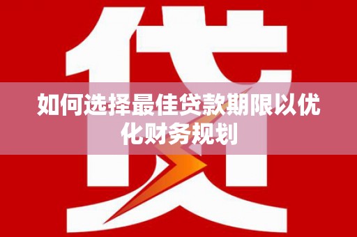 商南如何选择最佳贷款期限以优化财务规划