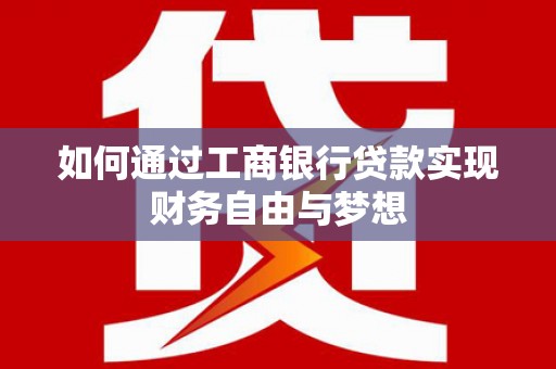 商南如何通过工商银行贷款实现财务自由与梦想