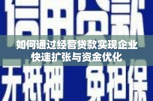 商南如何通过经营贷款实现企业快速扩张与资金优化