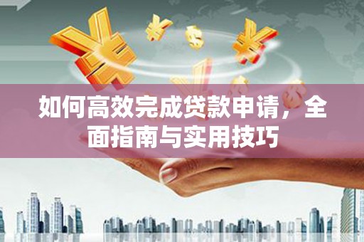 商南如何高效完成贷款申请，全面指南与实用技巧