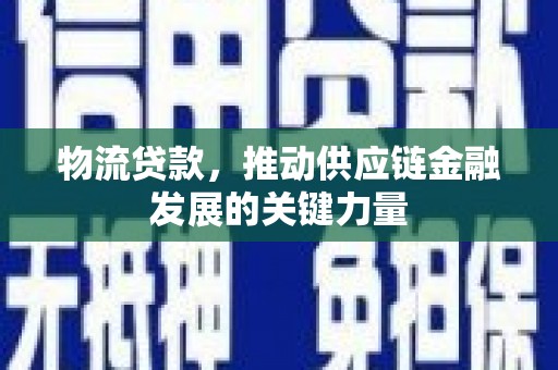 商南物流贷款，推动供应链金融发展的关键力量