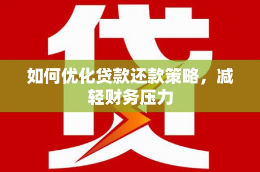 商南如何优化贷款还款策略，减轻财务压力
