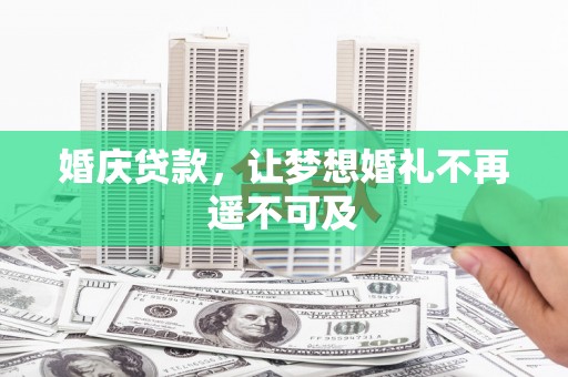 商南婚庆贷款，让梦想婚礼不再遥不可及