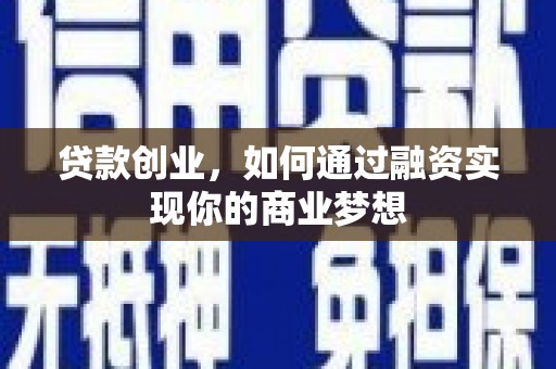 商南贷款创业，如何通过融资实现你的商业梦想