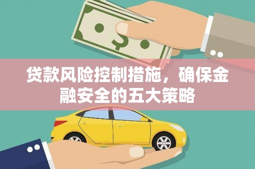 商南贷款风险控制措施，确保金融安全的五大策略