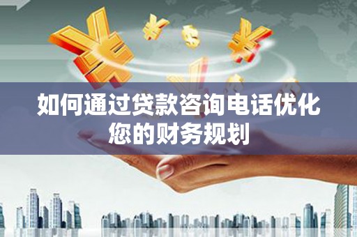 商南如何通过贷款咨询电话优化您的财务规划