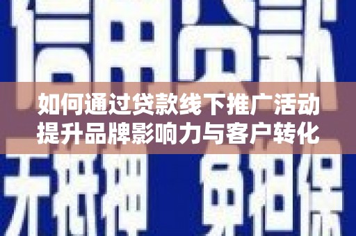 商南如何通过贷款线下推广活动提升品牌影响力与客户转化率