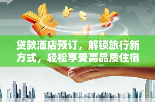 商南贷款酒店预订，解锁旅行新方式，轻松享受高品质住宿
