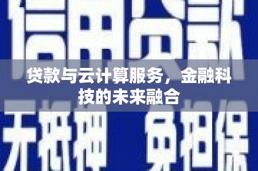 商南贷款与云计算服务，金融科技的未来融合