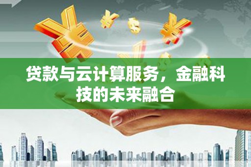 商南贷款与云计算服务，金融科技的未来融合